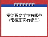 常德职高学校有哪些(常德职高有哪些)