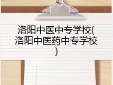 洛阳中医中专学校(洛阳中医药中专学校)