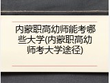 内蒙职高幼师能考哪些大学(内蒙职高幼师考大学途径)
