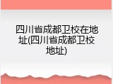 四川省成都卫校在地址(四川省成都卫校地址)