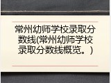 常州幼师学校录取分数线(常州幼师学校录取分数线概览。)