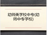 幼师类学校中专(幼师中专学校)