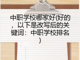 中职学校哪家好(好的，以下是改写后的关键词：中职学校排名)