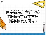 南宁新东方烹饪学校官网(南宁新东方烹饪学校官方网站)