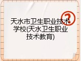 天水市卫生职业技术学校(天水卫生职业技术教育)