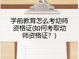 学前教育怎么考幼师资格证(如何考取幼师资格证？)