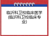 临沂科卫校临床医学(临沂科卫校临床专业)