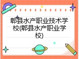 郫县水产职业技术学校(郫县水产职业学校)