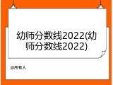 幼师分数线2022(幼师分数线2022)