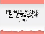 四川省卫生学校校长(四川省卫生学校领导者)