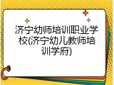 济宁幼师培训职业学校(济宁幼儿教师培训学府)