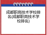 成都职高技术学校排名(成都职高技术学校排名)