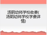 汤阴幼师学校收费(汤阴幼师学校学费详情)