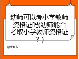 幼师可以考小学教师资格证吗(幼师能否考取小学教师资格证？)