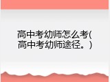 高中考幼师怎么考(高中考幼师途径。)