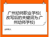 广州幼师职业学校(改写后的关键词为:广州幼师学校)