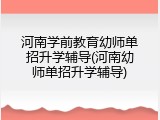 河南学前教育幼师单招升学辅导(河南幼师单招升学辅导)