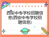 西安中专学校招聘信息(西安中专学校招聘信息)