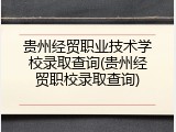 贵州经贸职业技术学校录取查询(贵州经贸职校录取查询)