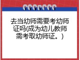 去当幼师需要考幼师证吗(成为幼儿教师需考取幼师证。)