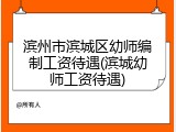 滨州市滨城区幼师编制工资待遇(滨城幼师工资待遇)