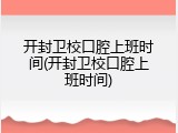 开封卫校口腔上班时间(开封卫校口腔上班时间)