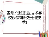 贵州兴黔职业技术学校(兴黔职校贵州技术)
