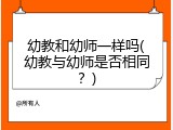 幼教和幼师一样吗(幼教与幼师是否相同？)
