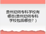 贵州幼师专科学校有哪些(贵州幼师专科学校包括哪些？)