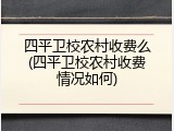 四平卫校农村收费么(四平卫校农村收费情况如何)