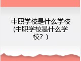 中职学校是什么学校(中职学校是什么学校？)