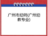 广州市幼师(广州幼教专业)