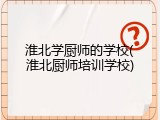 淮北学厨师的学校(淮北厨师培训学校)