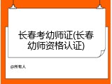 长春考幼师证(长春幼师资格认证)