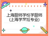 上海厨师学校学厨师(上海学烹饪专业)