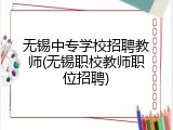无锡中专学校招聘教师(无锡职校教师职位招聘)