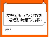 爱福幼师学校分数线(爱福幼师录取分数)