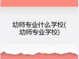 幼师专业什么学校(幼师专业学校)