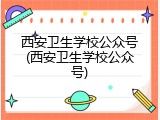 西安卫生学校公众号(西安卫生学校公众号)