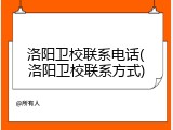 洛阳卫校联系电话(洛阳卫校联系方式)