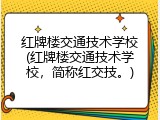 红牌楼交通技术学校(红牌楼交通技术学校，简称红交技。)