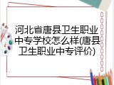 河北省唐县卫生职业中专学校怎么样(唐县卫生职业中专评价)