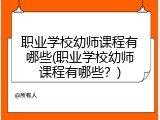 职业学校幼师课程有哪些(职业学校幼师课程有哪些？)