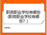 职高职业学校有哪些(职高职业学校有哪些？)