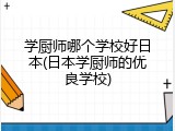 学厨师哪个学校好日本(日本学厨师的优良学校)