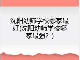 沈阳幼师学校哪家最好(沈阳幼师学校哪家最强？)