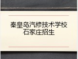 秦皇岛汽修技术学校石家庄招生