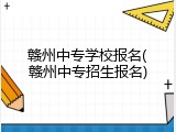 赣州中专学校报名(赣州中专招生报名)