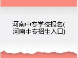 河南中专学校报名(河南中专招生入口)