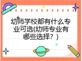 幼师学校都有什么专业可选(幼师专业有哪些选择？)